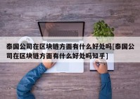 泰国公司在区块链方面有什么好处吗[泰国公司在区块链方面有什么好处吗知乎]