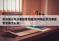 区块链公司注册经营范围[区块链公司注册经营范围怎么填]