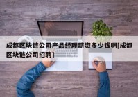 成都区块链公司产品经理薪资多少钱啊[成都区块链公司招聘]