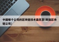 中国哪个公司的区块链技术最厉害[我国区块链公司]