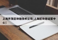 上海开发区块链技术公司[上海区块链运营中心]