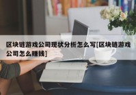 区块链游戏公司现状分析怎么写[区块链游戏公司怎么赚钱]