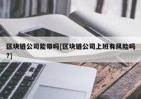 区块链公司能带吗[区块链公司上班有风险吗?]