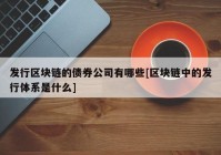 发行区块链的债券公司有哪些[区块链中的发行体系是什么]