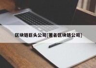 区块链巨头公司[著名区块链公司]