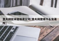 意大利区块链拍卖公司[意大利使用什么交易所]