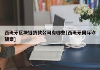 西班牙区块链贷款公司有哪些[西班牙国际诈骗案]