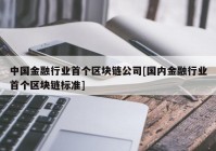 中国金融行业首个区块链公司[国内金融行业首个区块链标准]