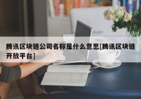 腾讯区块链公司名称是什么意思[腾讯区块链开放平台]