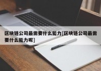 区块链公司最需要什么能力[区块链公司最需要什么能力呢]