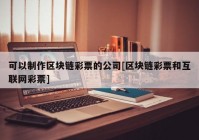 可以制作区块链彩票的公司[区块链彩票和互联网彩票]