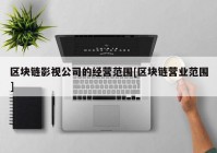 区块链影视公司的经营范围[区块链营业范围]