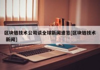 区块链技术公司谈全球新闻速览[区块链技术 新闻]