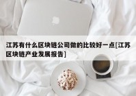 江苏有什么区块链公司做的比较好一点[江苏区块链产业发展报告]