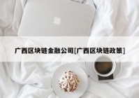 广西区块链金融公司[广西区块链政策]