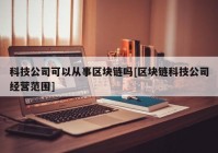 科技公司可以从事区块链吗[区块链科技公司经营范围]