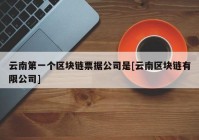 云南第一个区块链票据公司是[云南区块链有限公司]