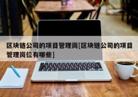 区块链公司的项目管理岗[区块链公司的项目管理岗位有哪些]