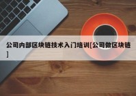 公司内部区块链技术入门培训[公司做区块链]