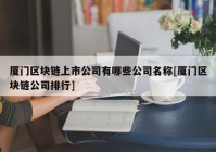 厦门区块链上市公司有哪些公司名称[厦门区块链公司排行]