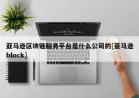 亚马逊区块链服务平台是什么公司的[亚马逊block]