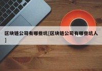 区块链公司有哪些坑[区块链公司有哪些坑人]