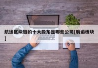 航运区块链的十大股东是哪些公司[航运板块]