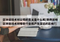 区块链技术对公司的意义是什么呢[举例说明区块链技术对哪些行业将产生深远的影响?]