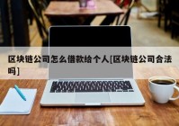 区块链公司怎么借款给个人[区块链公司合法吗]