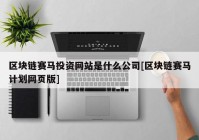 区块链赛马投资网站是什么公司[区块链赛马计划网页版]