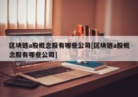 区块链a股概念股有哪些公司[区块链a股概念股有哪些公司]