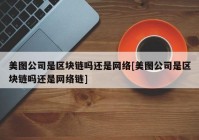 美图公司是区块链吗还是网络[美图公司是区块链吗还是网络链]