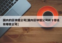 国内的区块链公司[国内区块链公司前十排名有哪些公司]