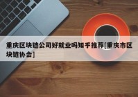 重庆区块链公司好就业吗知乎推荐[重庆市区块链协会]