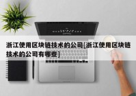 浙江使用区块链技术的公司[浙江使用区块链技术的公司有哪些]