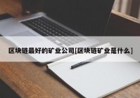 区块链最好的矿业公司[区块链矿业是什么]