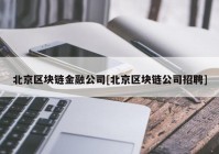 北京区块链金融公司[北京区块链公司招聘]