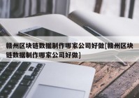 赣州区块链数据制作哪家公司好做[赣州区块链数据制作哪家公司好做]