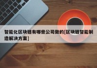 智能化区块链有哪些公司做的[区块链智能制造解决方案]