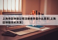 上海市区块链公司注册条件是什么意思[上海区块链技术开发]