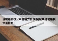 区块链科技公司营销方案模板[区块链营销模式是什么]